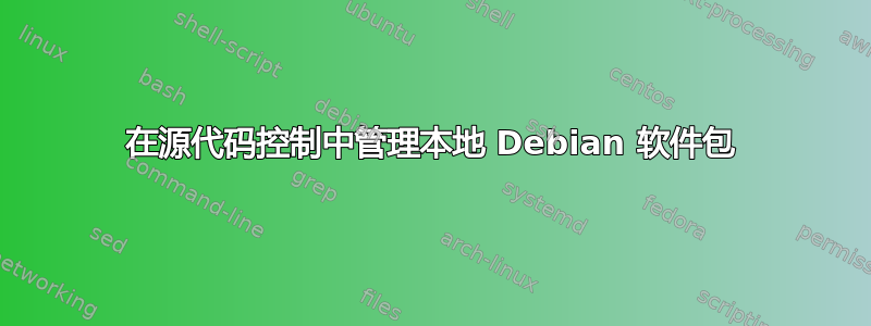 在源代码控制中管理本地 Debian 软件包