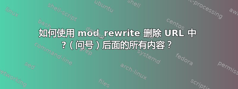 如何使用 mod_rewrite 删除 URL 中 ?（问号）后面的所有内容？