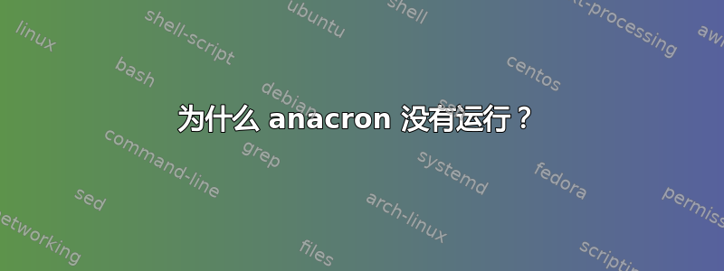 为什么 anacron 没有运行？