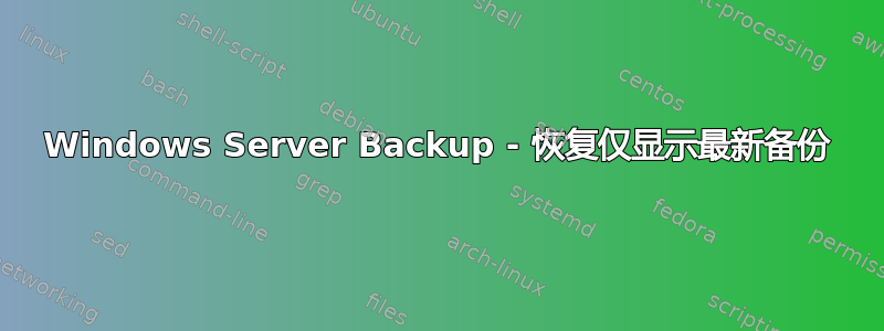 Windows Server Backup - 恢复仅显示最新备份