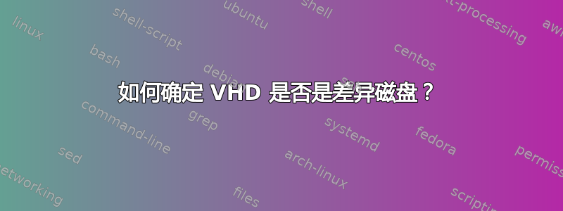 如何确定 VHD 是否是差异磁盘？