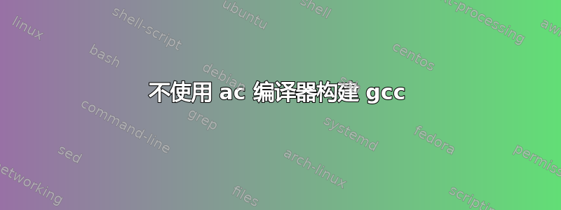 不使用 ac 编译器构建 gcc