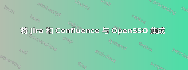 将 Jira 和 Confluence 与 OpenSSO 集成