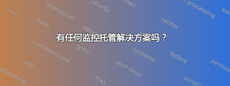 有任何监控托管解决方案吗？ 