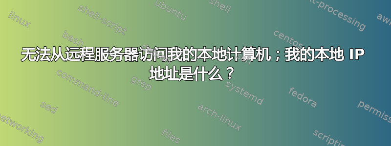 无法从远程服务器访问我的本地计算机；我的本地 IP 地址是什么？