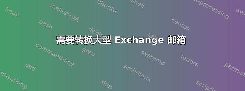 需要转换大型 Exchange 邮箱