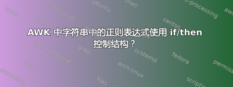 AWK 中字符串中的正则表达式使用 if/then 控制结构？