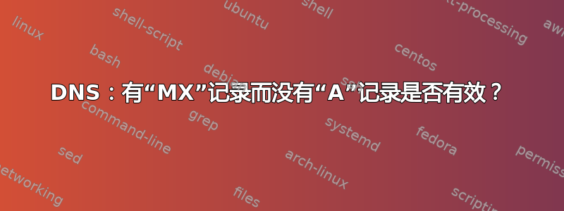 DNS：有“MX”记录而没有“A”记录是否有效？