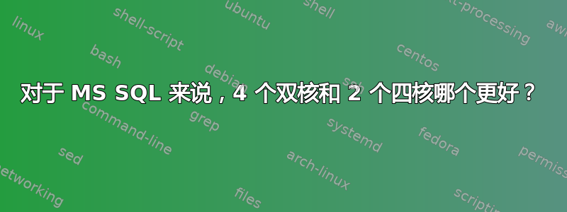 对于 MS SQL 来说，4 个双核和 2 个四核哪个更好？