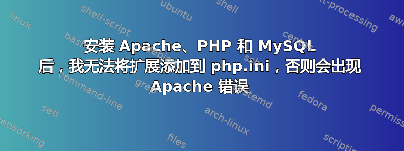 安装 Apache、PHP 和 MySQL 后，我无法将扩展添加到 php.ini，否则会出现 Apache 错误