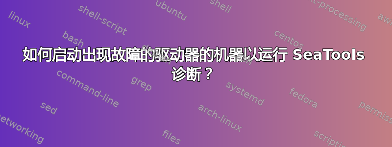 如何启动出现故障的驱动器的机器以运行 SeaTools 诊断？