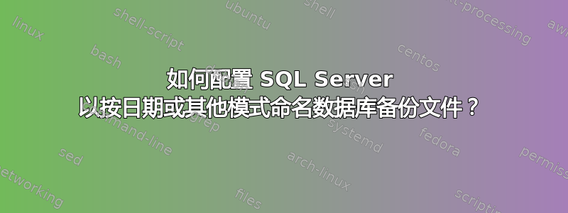 如何配置 SQL Server 以按日期或其他模式命名数据库备份文件？