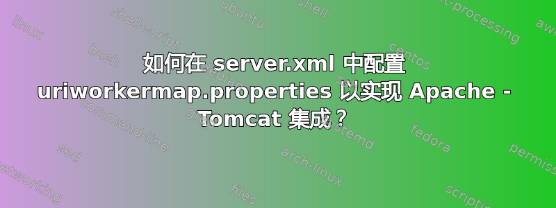 如何在 server.xml 中配置 uriworkermap.properties 以实现 Apache - Tomcat 集成？