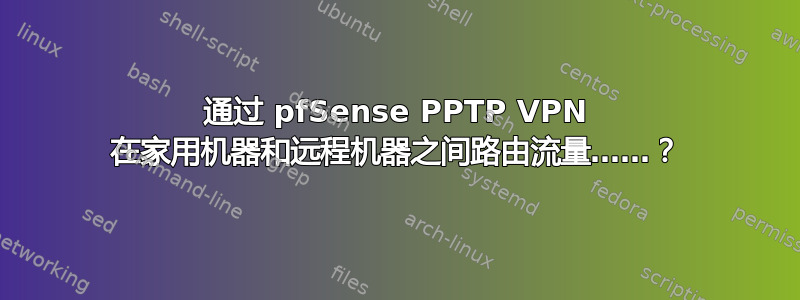 通过 pfSense PPTP VPN 在家用机器和远程机器之间路由流量……？