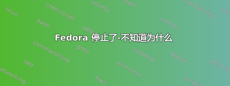 Fedora 停止了-不知道为什么