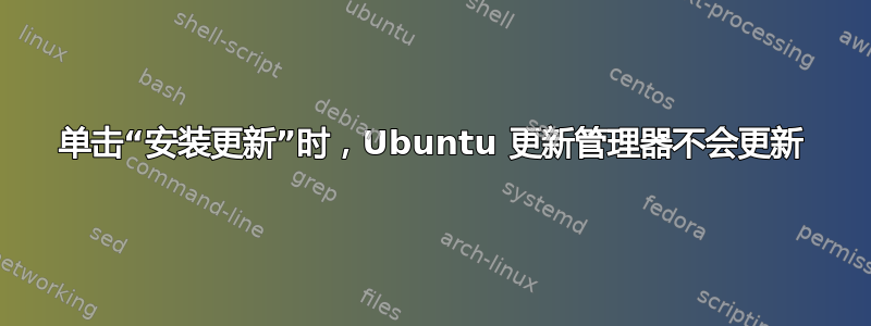 单击“安装更新”时，Ubuntu 更新管理器不会更新