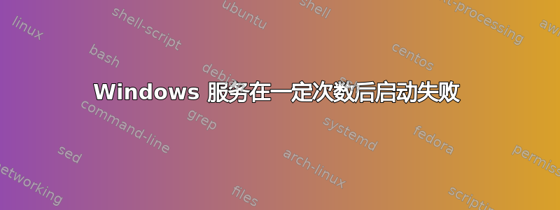 Windows 服务在一定次数后启动失败