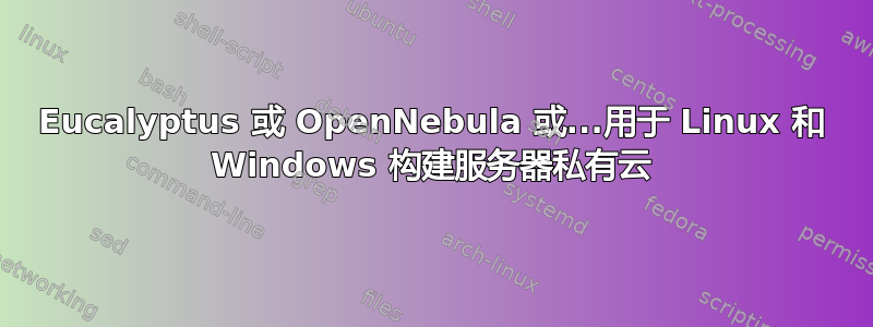 Eucalyptus 或 OpenNebula 或...用于 Linux 和 Windows 构建服务器私有云