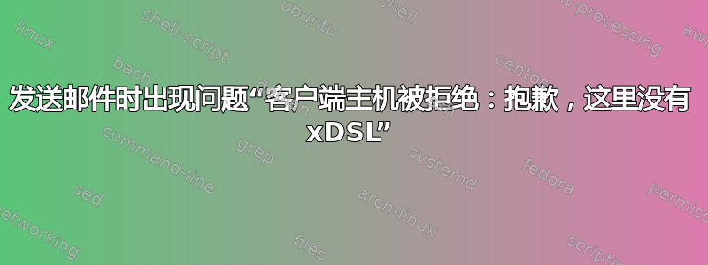 发送邮件时出现问题“客户端主机被拒绝：抱歉，这里没有 xDSL”