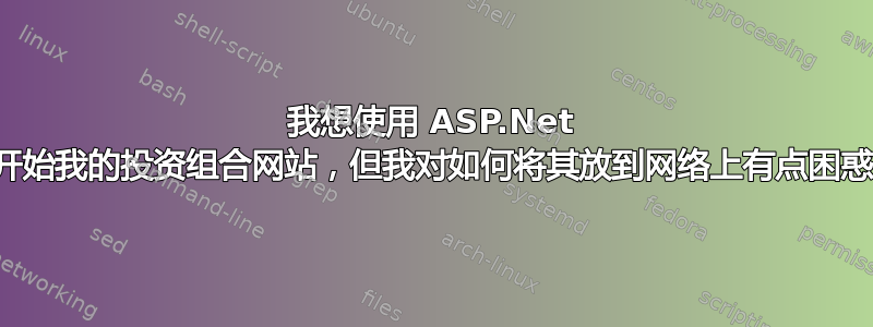 我想使用 ASP.Net 开始我的投资组合网站，但我对如何将其放到网络上有点困惑