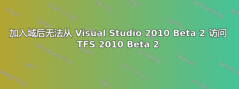 加入域后无法从 Visual Studio 2010 Beta 2 访问 TFS 2010 Beta 2