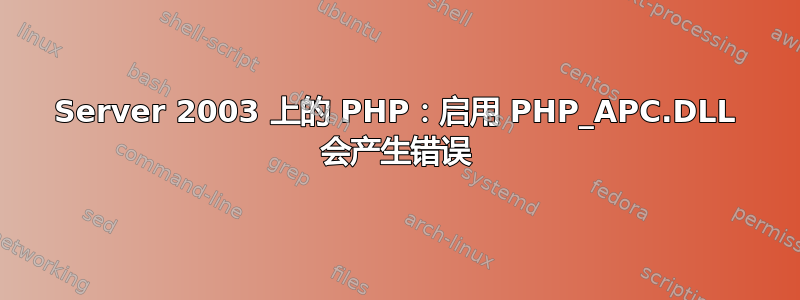 Server 2003 上的 PHP：启用 PHP_APC.DLL 会产生错误