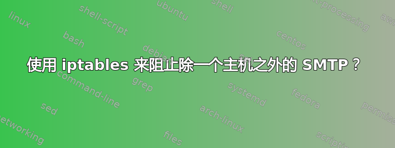 使用 iptables 来阻止除一个主机之外的 SMTP？