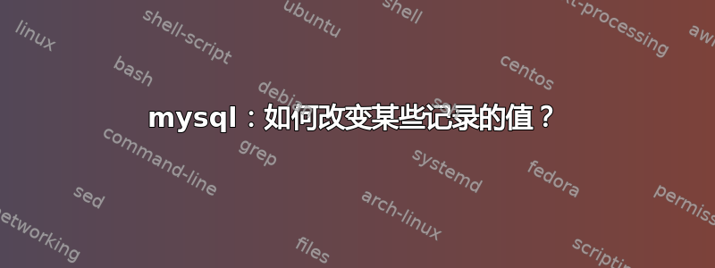 mysql：如何改变某些记录的值？