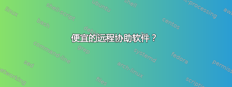 便宜的远程协助软件？