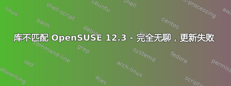 库不匹配 OpenSUSE 12.3 - 完全无聊，更新失败