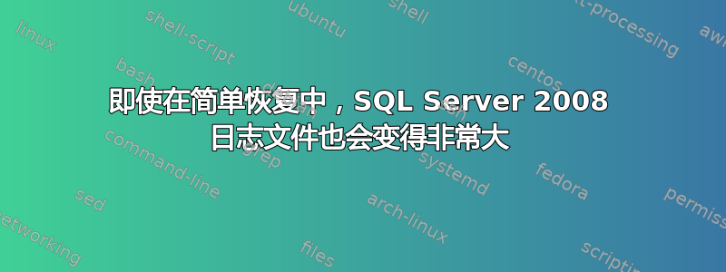 即使在简单恢复中，SQL Server 2008 日志文件也会变得非常大