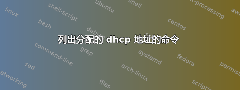 列出分配的 dhcp 地址的命令