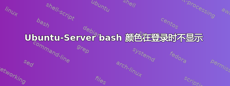 Ubuntu-Server bash 颜色在登录时不显示