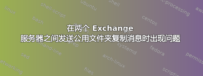 在两个 Exchange 服务器之间发送公用文件夹复制消息时出现问题