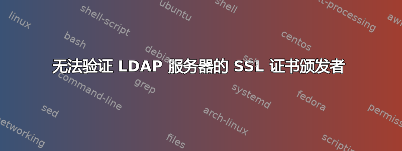 无法验证 LDAP 服务器的 SSL 证书颁发者