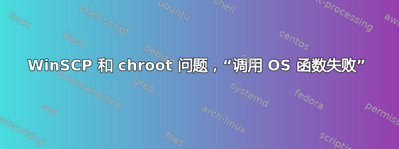 WinSCP 和 chroot 问题，“调用 OS 函数失败”