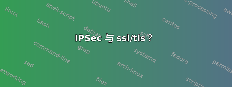 IPSec 与 ssl/tls？