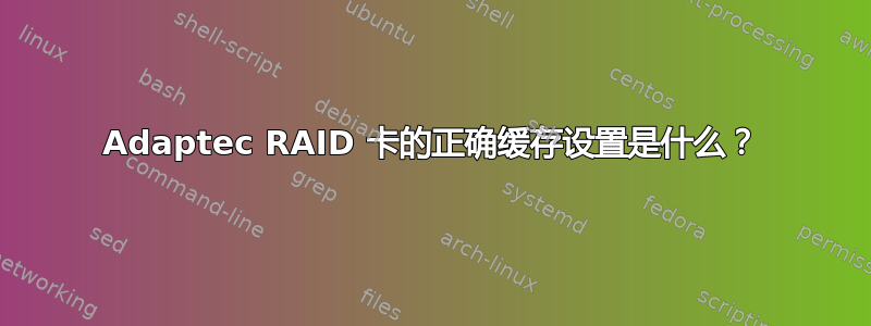 Adaptec RAID 卡的正确缓存设置是什么？