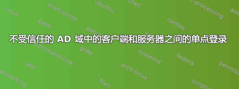 不受信任的 AD 域中的客户端和服务器之间的单点登录