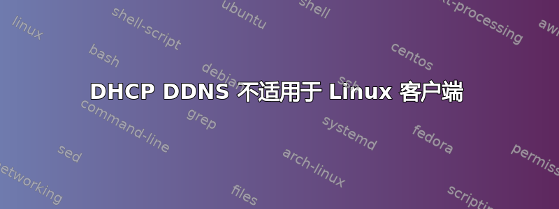 DHCP DDNS 不适用于 Linux 客户端