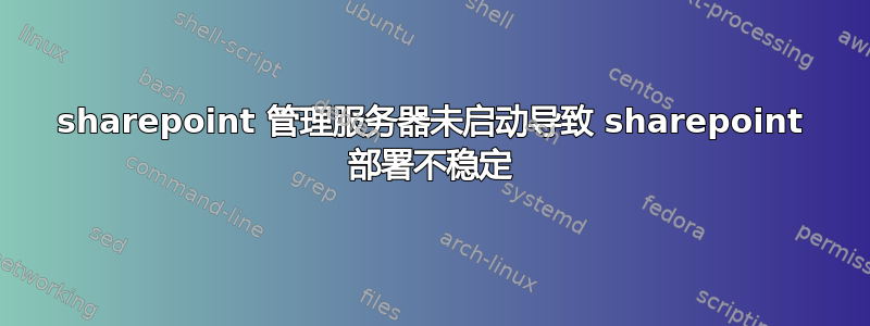 sharepoint 管理服务器未启动导致 sharepoint 部署不稳定