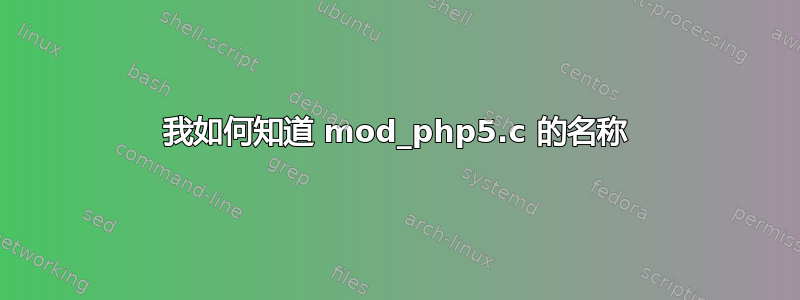 我如何知道 mod_php5.c 的名称