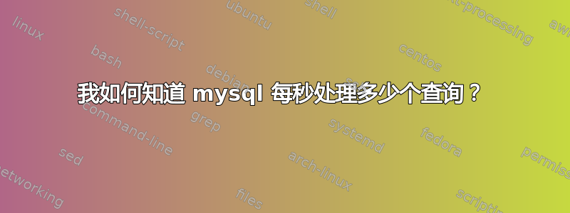 我如何知道 mysql 每秒处理多少个查询？