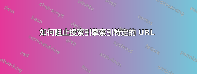 如何阻止搜索引擎索引特定的 URL