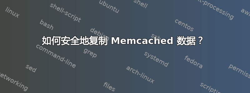 如何安全地复制 Memcached 数据？