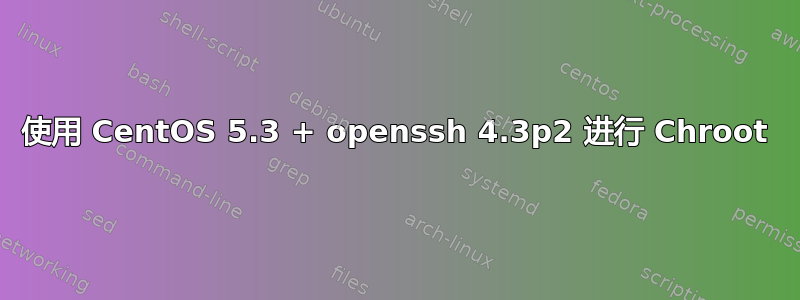 使用 CentOS 5.3 + openssh 4.3p2 进行 Chroot