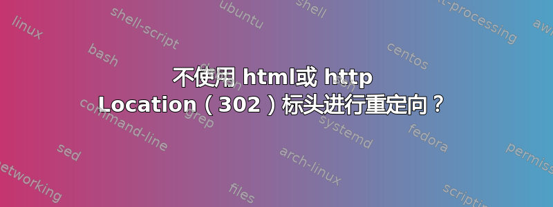 不使用 html或 http Location（302）标头进行重定向？