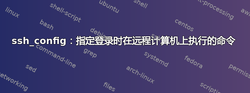 ssh_config：指定登录时在远程计算机上执行的命令