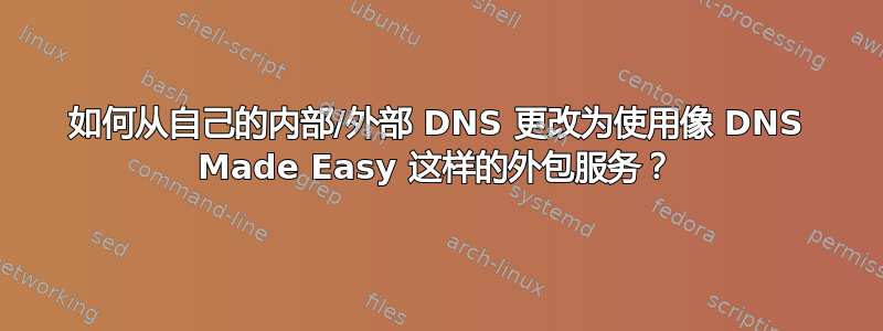 如何从自己的内部/外部 DNS 更改为使用像 DNS Made Easy 这样的外包服务？