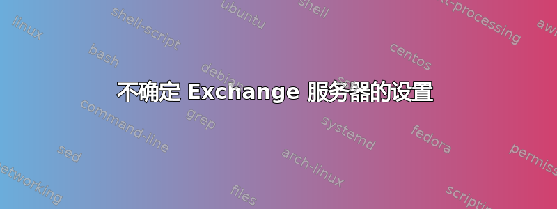 不确定 Exchange 服务器的设置